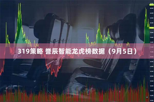 319策略 誉辰智能龙虎榜数据（9月5日）