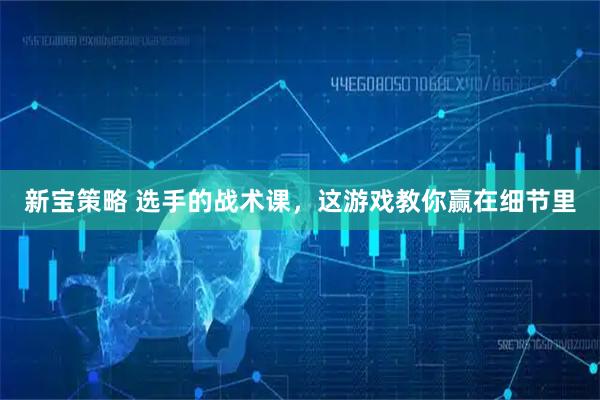 新宝策略 选手的战术课，这游戏教你赢在细节里