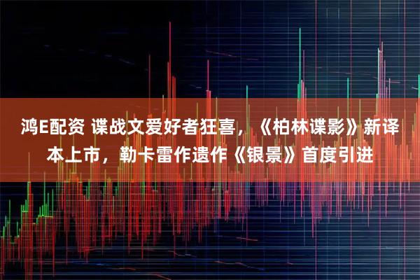 鸿E配资 谍战文爱好者狂喜，《柏林谍影》新译本上市，勒卡雷作遗作《银景》首度引进