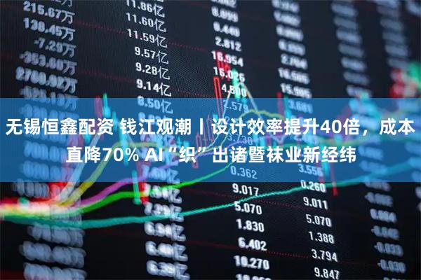 无锡恒鑫配资 钱江观潮丨设计效率提升40倍，成本直降70% AI“织”出诸暨袜业新经纬