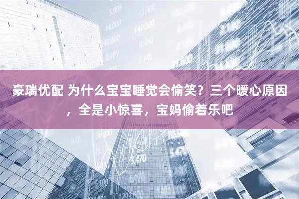 豪瑞优配 为什么宝宝睡觉会偷笑？三个暖心原因，全是小惊喜，宝妈偷着乐吧