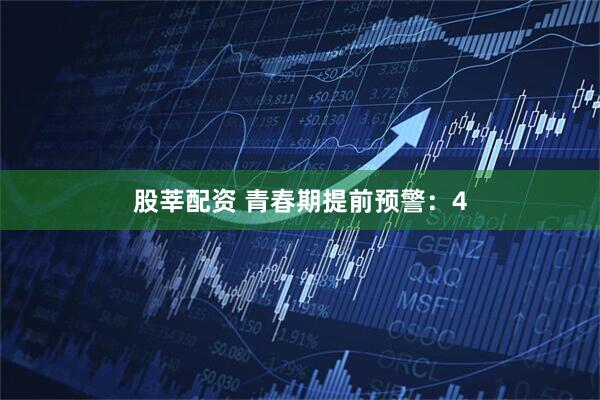 股莘配资 青春期提前预警：4