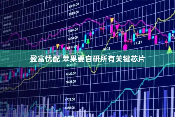 盈富忧配 苹果要自研所有关键芯片