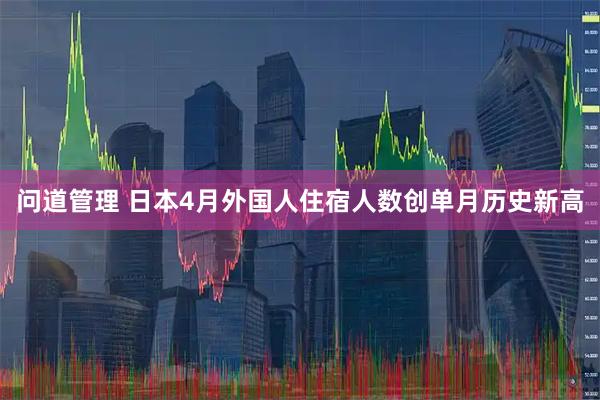 问道管理 日本4月外国人住宿人数创单月历史新高