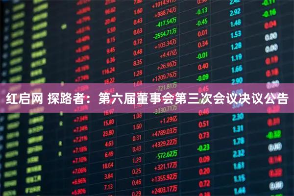 红启网 探路者：第六届董事会第三次会议决议公告