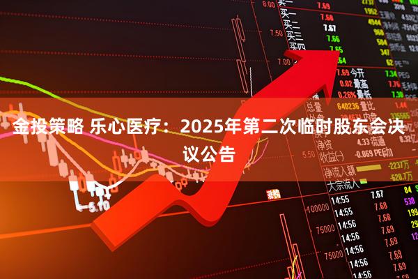 金投策略 乐心医疗：2025年第二次临时股东会决议公告