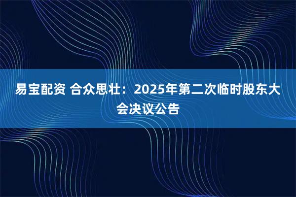 易宝配资 合众思壮：2025年第二次临时股东大会决议公告