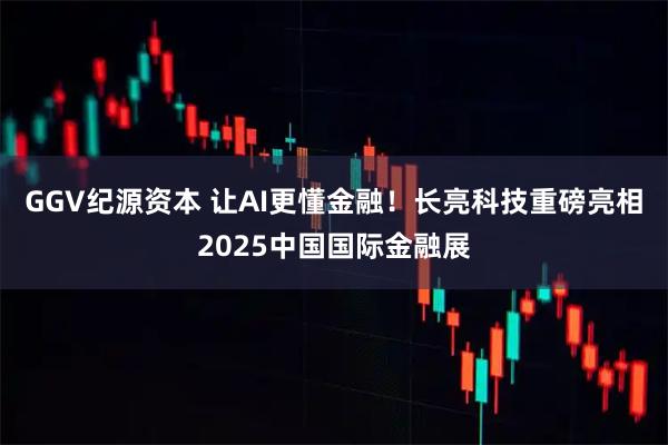 GGV纪源资本 让AI更懂金融！长亮科技重磅亮相2025中国国际金融展