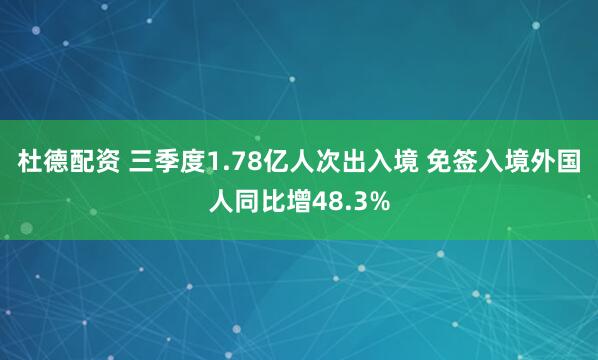 杜德配资 三季度1.78亿人次出入境 免签入境外国人同比增48.3%
