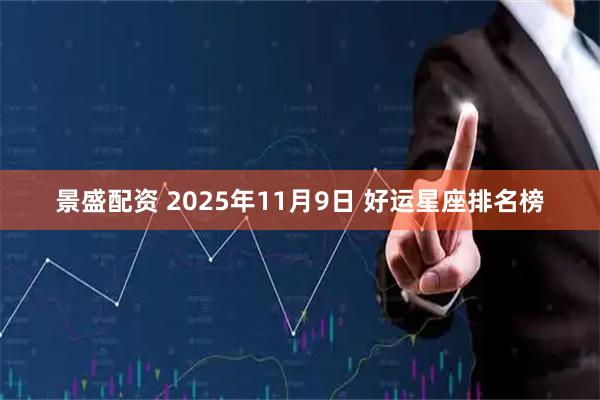 景盛配资 2025年11月9日 好运星座排名榜