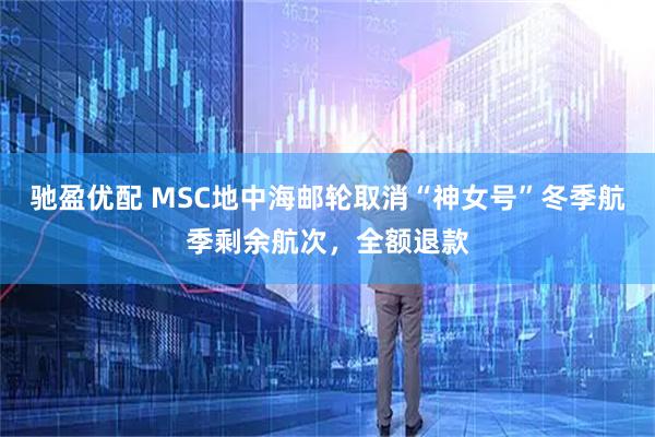 驰盈优配 MSC地中海邮轮取消“神女号”冬季航季剩余航次，全额退款